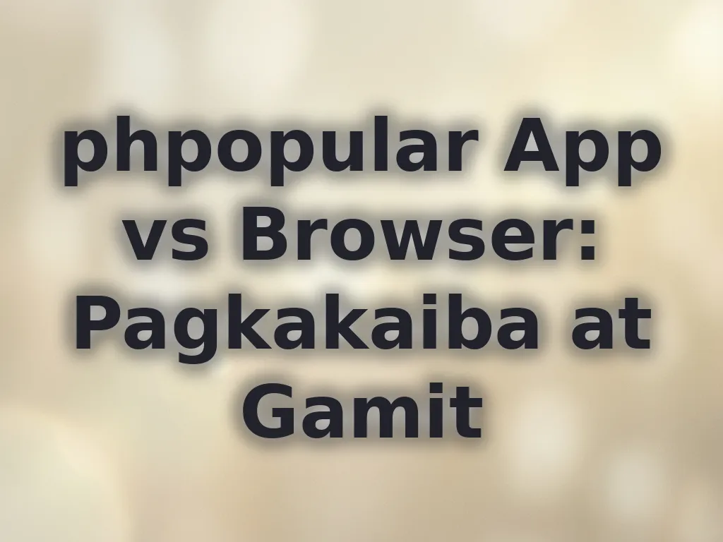 phpopular App vs Browser: Pagkakaiba at Gamit